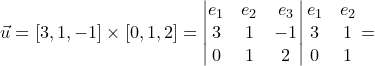 \dpi{120} \small \vec{u}=\left [ 3,1,-1 \right ]\times \left [0,1,2 \right ]=\begin{vmatrix} e_{1} & e_{2} & e_{3}\\ 3 & 1 & -1\\ 0 & 1 & 2 \end{vmatrix}\begin{matrix} e_{1} &e_{2} \\ 3 & 1\\ 0& 1 \end{matrix}=